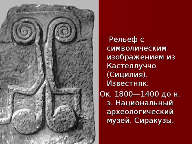 Рельеф с символическим изображением из Кастеллуччо (Сицилия). Известняк. Ок. 1800—1400 до н. э. Национальный археологический музей. Сиракузы.