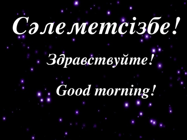 Сәлеметсізбе! Здравствуйте! Good morning!