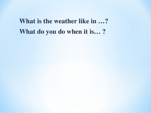 What is the weather like in …?  What do you do when it is… ?