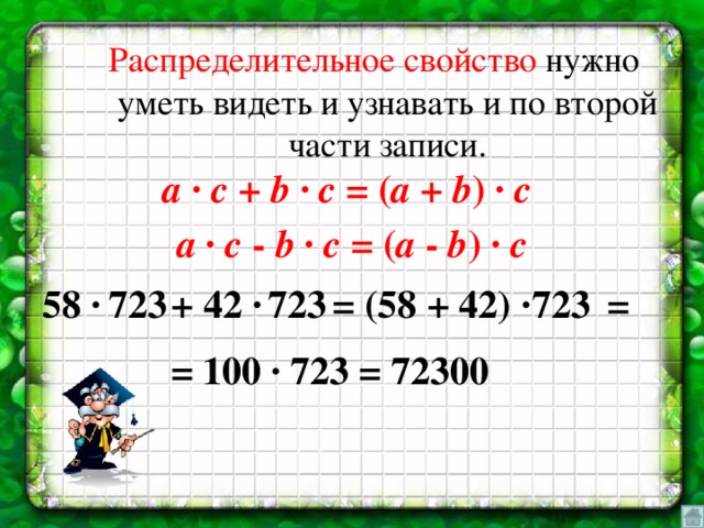 Распределительное свойство нужно уметь видеть и узнавать и по второй части записи. a ∙ c + b ∙ c = ( а + b ) ∙ c  a ∙ c - b ∙ c = ( а - b ) ∙ c = (58 + 42) ∙ = 723 58 ∙ 723  + 42 ∙ 723 = 100 ∙ 723 = 72300