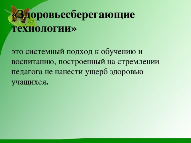 «Здоровьесберегающие технологии»   это системный подход к обучению и воспитанию, построенный на стремлении педагога не нанести ущерб здоровью учащихся .