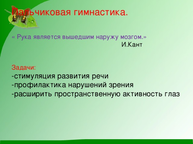 Пальчиковая гимнастика.    « Рука является вышедшим наружу мозгом.»  И.Кант    Задачи:  -стимуляция развития речи  -профилактика нарушений зрения  -расширить пространственную активность глаз