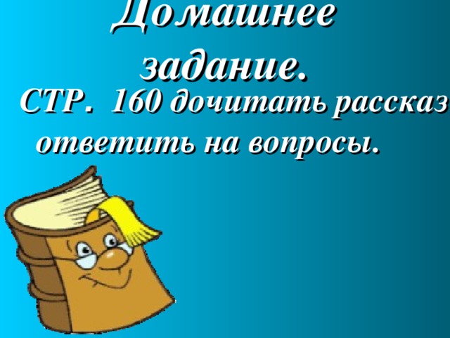 Домашнее задание. СТР . 160 дочитать рассказ ответить на вопросы.