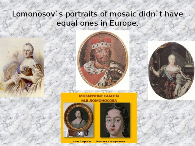 Lomonosov`s portraits of mosaic didn`t have equal ones in Europe.