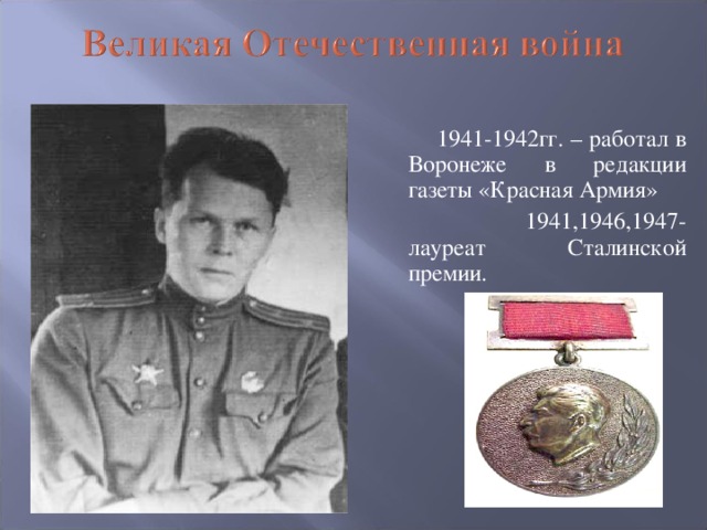 1941-1942гг. – работал в Воронеже в редакции газеты «Красная Армия»     1941,1946,1947- лауреат Сталинской премии.