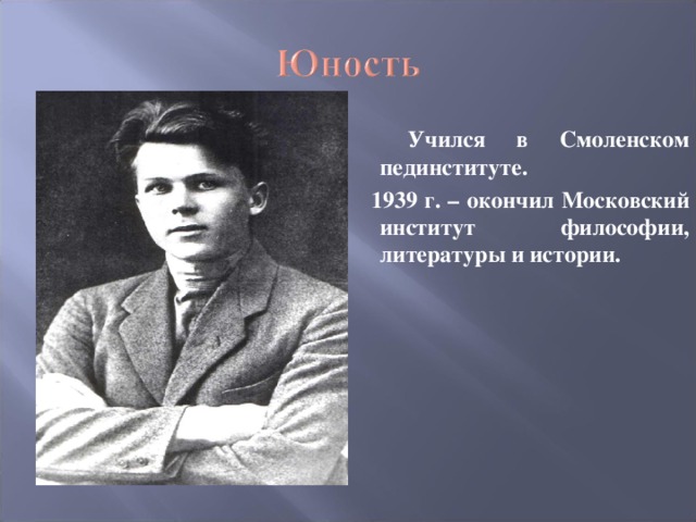 Учился в Смоленском пединституте.  1939 г. – окончил Московский институт философии, литературы и истории.