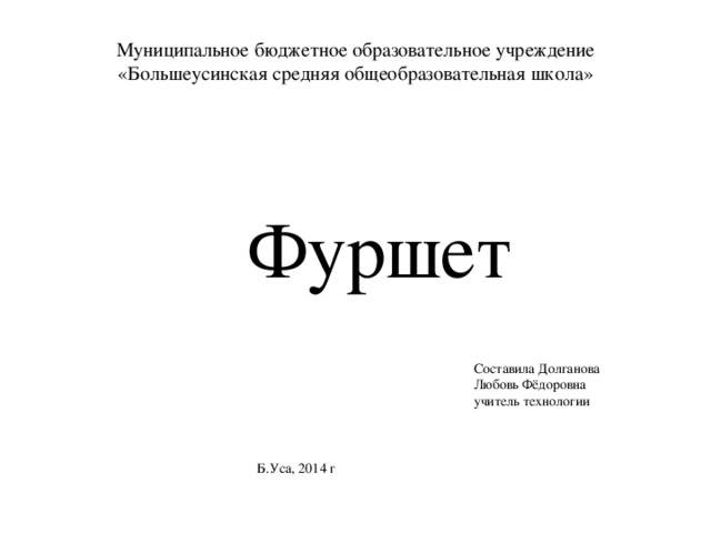 Муниципальное бюджетное образовательное учреждение «Большеусинская средняя общеобразовательная школа» Фуршет Составила Долганова Любовь Фёдоровна учитель технологии Б.Уса, 2014 г