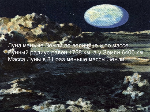 Луна меньше Земли по величине и по массе. Лунный радиус равен 1738 км, а у Земли 6400 км. Масса Луны в 81 раз меньше массы Земли.