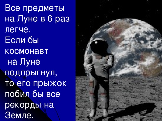 Все предметы на Луне в 6 раз легче. Если бы космонавт  на Луне подпрыгнул, то его прыжок побил бы все рекорды на Земле.