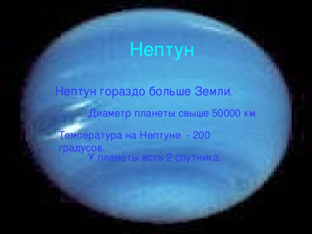 Нептун Нептун гораздо больше Земли . Диаметр планеты свыше 50000 км Температура на Нептуне - 200 градусов. У планеты есть 2 спутника.