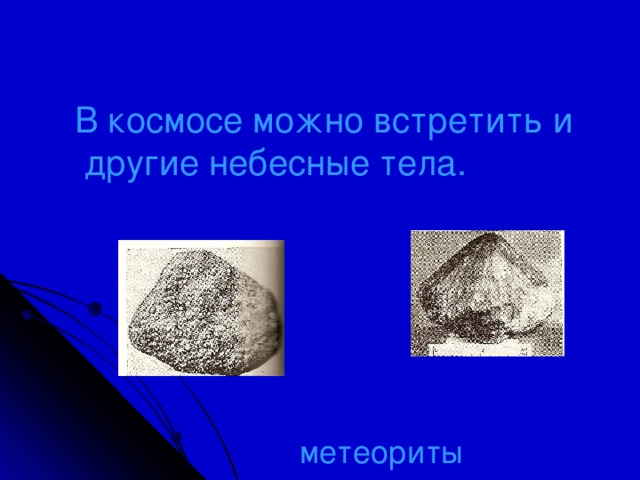 В космосе можно встретить и  другие небесные тела. метеориты