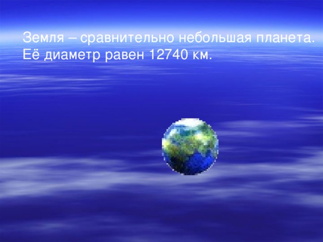 Земля – сравнительно небольшая планета. Её диаметр равен 12740 км.