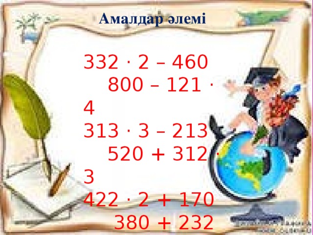 Амалдар әлемі 332 · 2 – 460 800 – 121 · 4 313 · 3 – 213 520 + 312 · 3 422 · 2 + 170 380 + 232 · 3