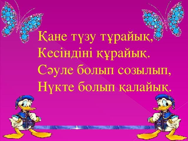 Қане түзу тұрайық, Кесіндіні құрайық. Сәуле болып созылып, Нүкте болып қалайық.