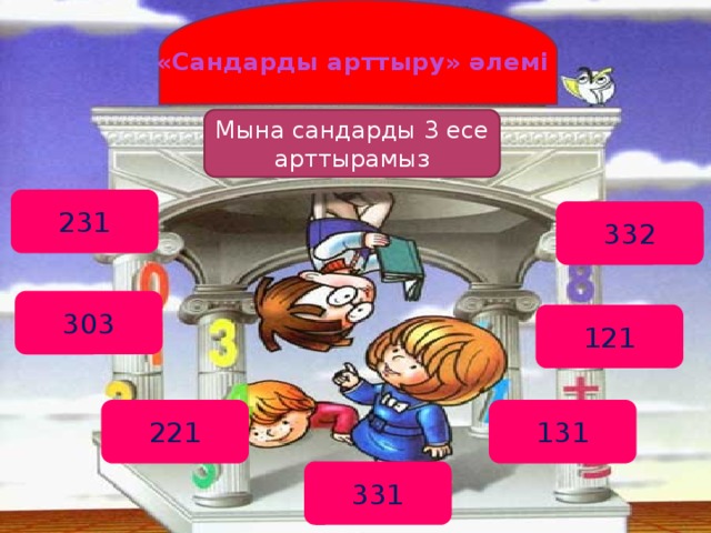 «Сандарды арттыру» әлемі Мына сандарды 3 есе арттырамыз 231 332 303 121 221 131 331