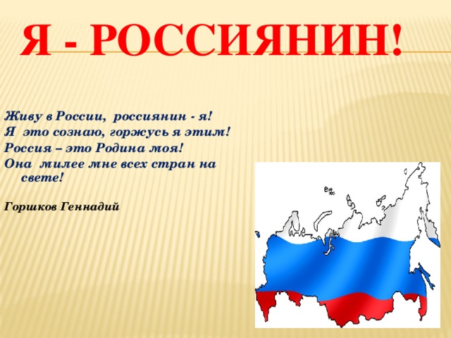 Я - россиянин! Живу в России, россиянин - я! Я это сознаю, горжусь я этим! Россия – это Родина моя! Она милее мне всех стран на свете!  Горшков Геннадий