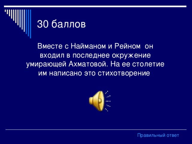 Вместе с Найманом и Рейном он входил в последнее окружение умирающей Ахматовой. На ее столетие им написано это стихотворение Правильный ответ