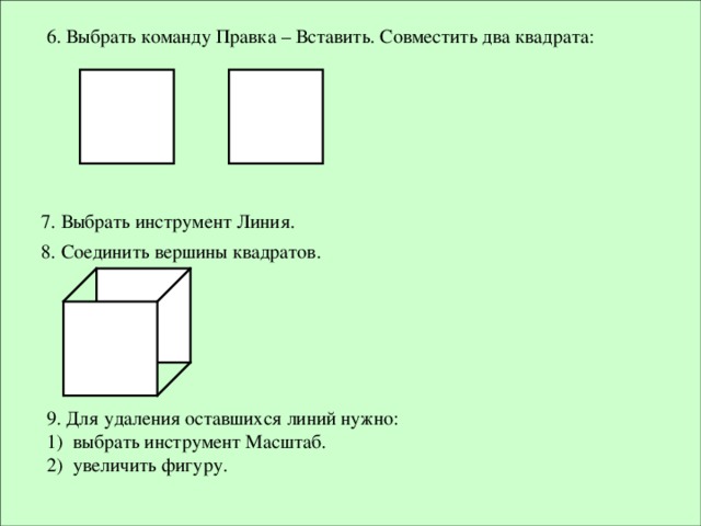 6. Выбрать команду Правка – Вставить. Совместить два квадрата: 7. Выбрать инструмент Линия. 8. Соединить вершины квадратов. 9. Для удаления оставшихся линий нужно: выбрать инструмент Масштаб. увеличить фигуру.