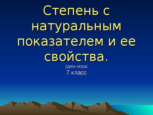 Степень с натуральным показателем и ее свойства.  (урок-игра)  7 класс