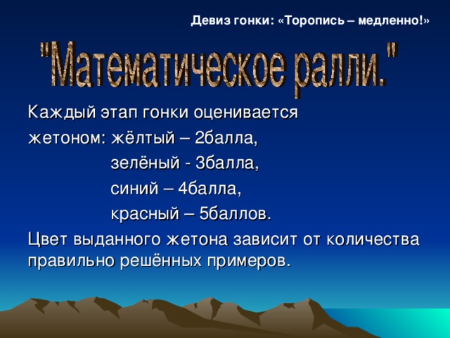 Девиз гонки: «Торопись – медленно!» Каждый этап гонки оценивается жетоном: жёлтый – 2балла,  зелёный - 3балла,  синий – 4балла,  красный – 5баллов. Цвет выданного жетона зависит от количества правильно решённых примеров.