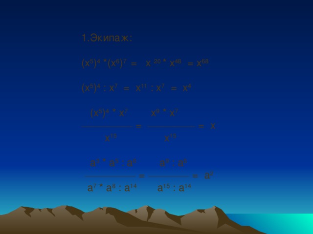 1.Экипаж:   (х 5 ) 4 *(х 6 ) 7 = х 20 * х 48 =  х 68   (х 5 ) 4 : х 7 = х 11 : х 7 = х 4    (х 5 ) 4 * х 7 х 9 * х 7 _______________ = ______________ = х  х 15 х 15    а 3 * а 5 : а 6 а 9 : а 6  _______________ = ____________ = а 2  а 7 * а 8 : а 14 а 15 : а 14