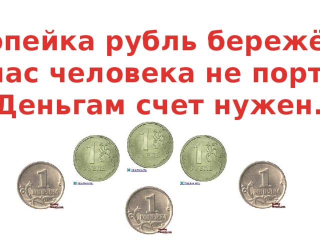 Копейка рубль бережёт! Запас человека не портит. Деньгам счет нужен.