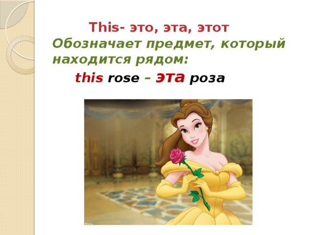 This- это, эта, этот  Обозначает предмет, который находится рядом:   this  rose – эта  роза