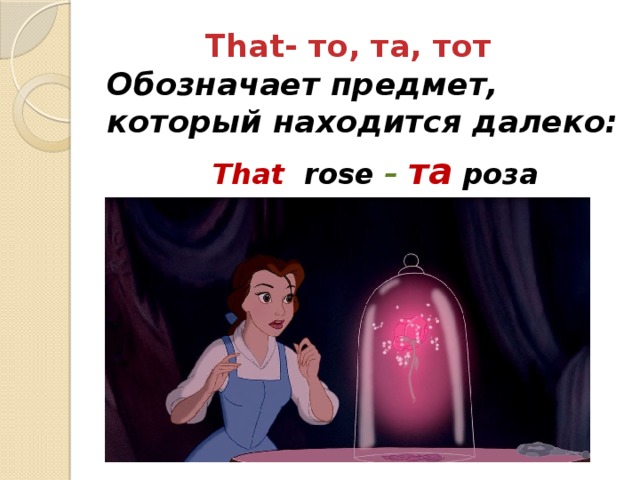 That- то, та, тот  Обозначает предмет, который находится далеко:  That rose – та  роза