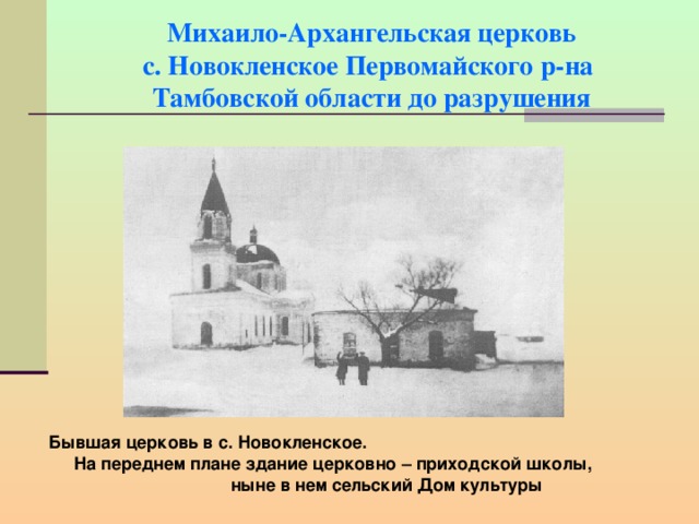 Михаило-Архангельская церковь  с. Новокленское Первомайского р-на  Тамбовской области до разрушения Бывшая церковь в с. Новокленское. На переднем плане здание церковно – приходской школы, ныне в нем сельский Дом культуры