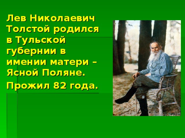 Лев Николаевич Толстой родился в Тульской губернии в имении матери – Ясной Поляне. Прожил 82 года.