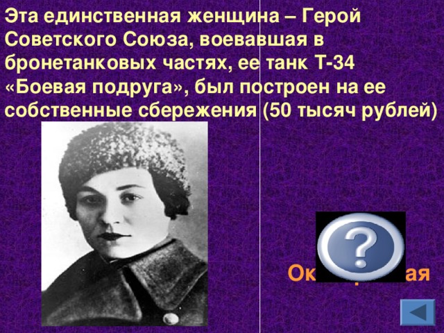 Эта единственная женщина – Герой Советского Союза, воевавшая в бронетанковых частях, ее танк Т-34 «Боевая подруга», был построен на ее собственные сбережения (50 тысяч рублей) Мария Октябрьская