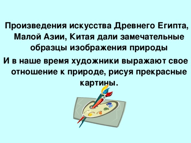 Произведения искусства Древнего Египта, Малой Азии, Китая дали замечательные образцы изображения природы И в наше время художники выражают свое отношение к природе, рисуя прекрасные картины.