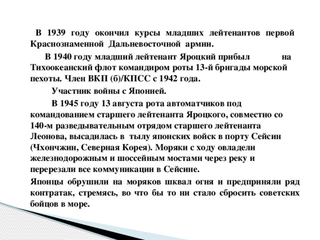 В 1939 году окончил курсы младших лейтенантов первой Краснознаменной Дальневосточной армии.   В 1940 году младший лейтенант Яроцкий прибыл на Тихоокеанский флот командиром роты 13-й бригады морской пехоты. Член ВКП (б)/КПСС с 1942 года.  Участник войны с Японией.  В 1945 году 13 августа рота автоматчиков под командованием старшего лейтенанта Яроцкого, совместно со 140-м разведывательным отрядом старшего лейтенанта Леонова, высадилась в тылу японских войск в порту Сейсин (Чхончжин, Северная Корея). Моряки с ходу овладели железнодорожным и шоссейным мостами через реку и перерезали все коммуникации в Сейсине.   Японцы обрушили на моряков шквал огня и предприняли ряд контратак, стремясь, во что бы то ни стало сбросить советских бойцов в море.