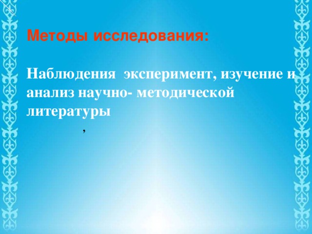 Методы исследования:  Наблюдения эксперимент, изучение и анализ научно- методической литературы   ,