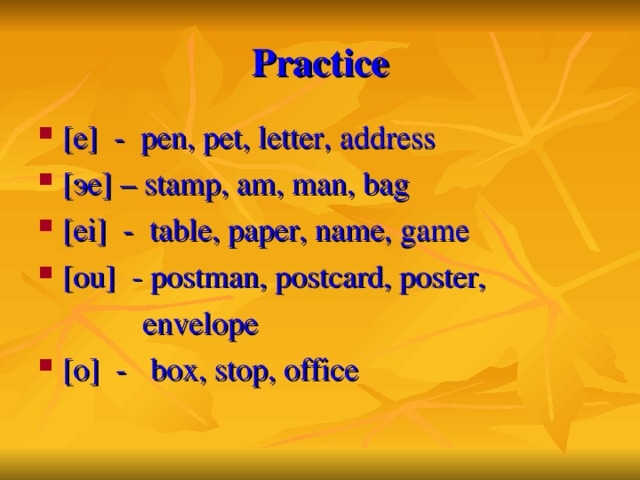 Practice [e] - pen, pet, letter, address [ эе ] – stamp, am, man, bag [ei] - table, paper, name, game [ou] - postman, postcard, poster,  envelope