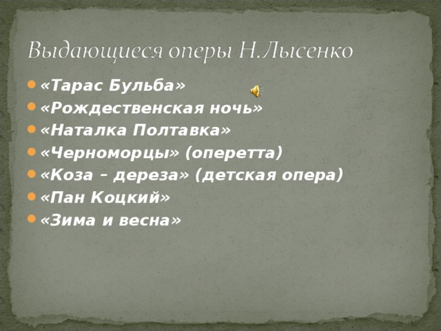 «Тарас Бульба» «Рождественская ночь» «Наталка Полтавка» «Черноморцы» (оперетта) «Коза – дереза» (детская опера) «Пан Коцкий» «Зима и весна»