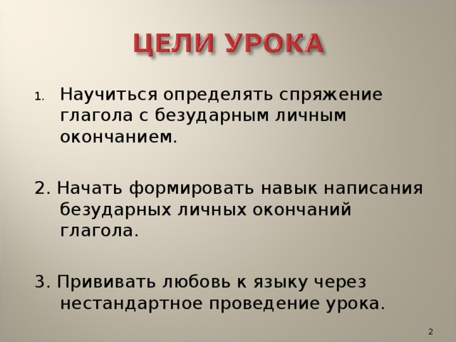 Научиться определять спряжение глагола с безударным личным окончанием.