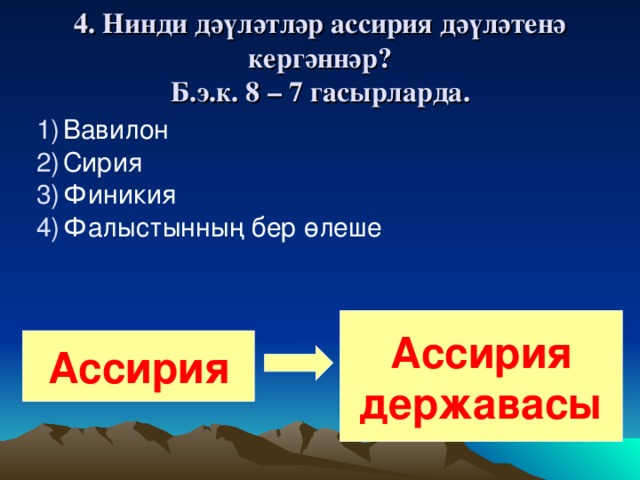 4. Нинди дәүләтләр ассирия дәүләтенә кергәннәр?  Б.э.к. 8 – 7 гасырларда. Вавилон Сирия Финикия Фалыстынның бер өлеше Ассирия державасы Ассирия