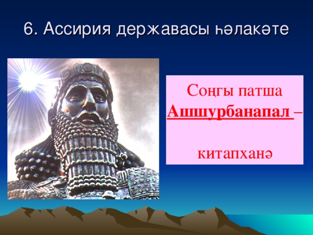 6. Ассирия дер ж авасы һәлакәте Соңгы патша Ашшурбанапал – китапханә