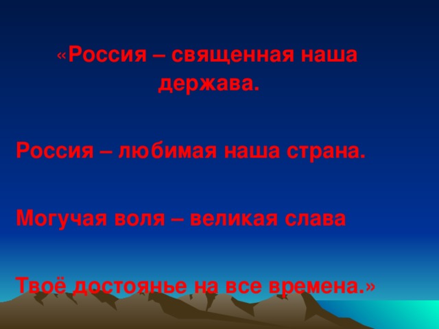 « Россия – священная наша держава.   Россия – любимая наша страна.   Могучая воля – великая слава   Твоё достоянье на все времена.»