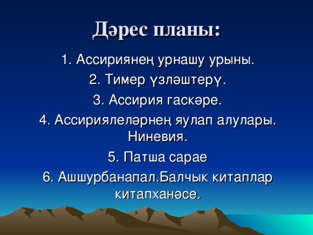 Дәрес планы: 1. Ассириянең урнашу урыны. 2. Тимер үзләштерү. 3. Ассирия гаскәре. 4. Ассириялеләрнең яулап алулары. Ниневия. 5. Патша сарае 6. Ашшурбанапал.Балчык китаплар китапханәсе.