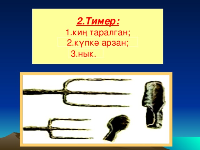 2.Тимер: 1.киң таралган; 2. 3. 2.күпкә арзан; 3.нык.