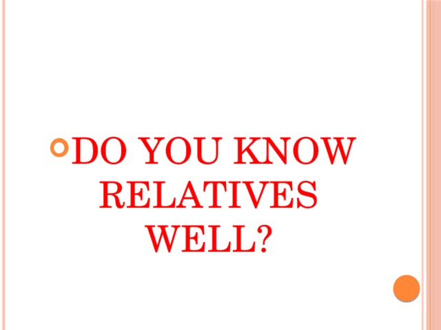 DO YOU KNOW RELATIVES WELL?