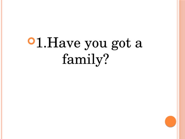 1.Have you got a family? 