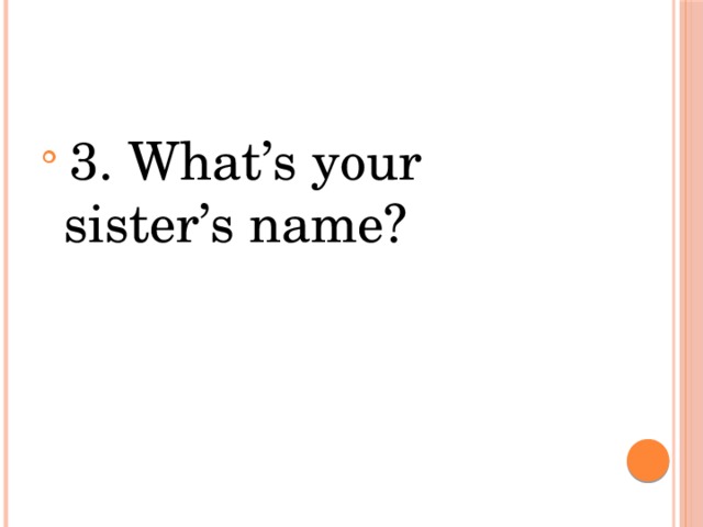 3. What’s your sister’s name? 
