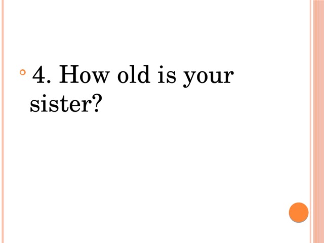 4. How old is your sister?