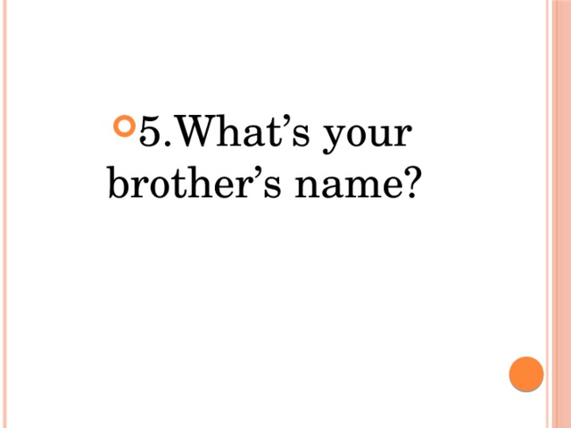 5.What’s your brother’s name? 