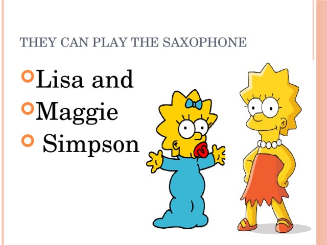 They can play the saxophone