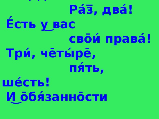 Ра ́з̅, два́!  Ра́́з̅, два́!  Е́сть у͜ вас  свōи́ права́!  Три́, чēты́рē,  пя́ть, ше́сть!  И͜ ōбя́заннōсти  е́сть!