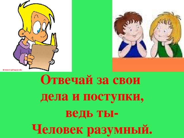 Отвечай за свои дела и поступки, ведь ты- Человек разумный.